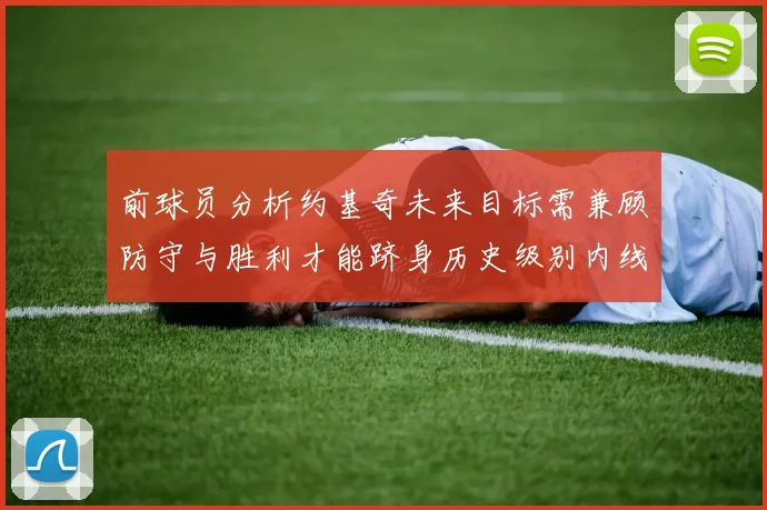 前球员分析约基奇未来目标需兼顾防守与胜利才能跻身历史级别内线行列