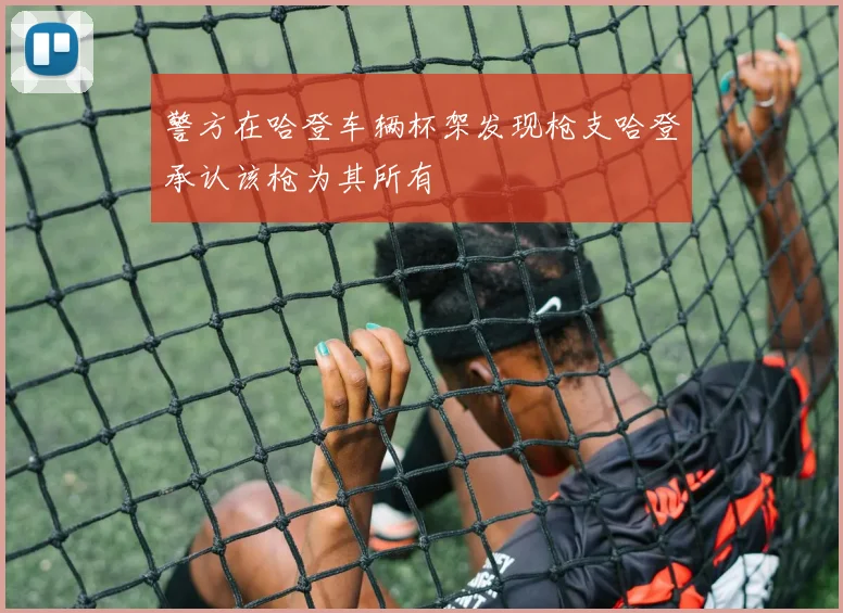 警方在哈登车辆杯架发现枪支哈登承认该枪为其所有
