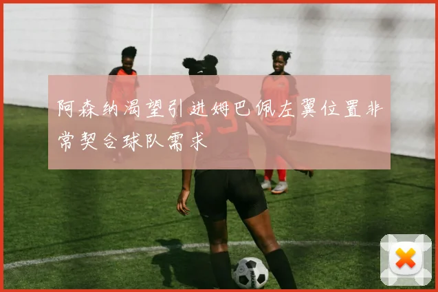 阿森纳渴望引进姆巴佩左翼位置非常契合球队需求