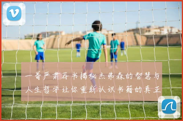 一哥严肃荐书揭秘杰弗森的智慧与人生哲学让你重新认识书籍的真正价值
