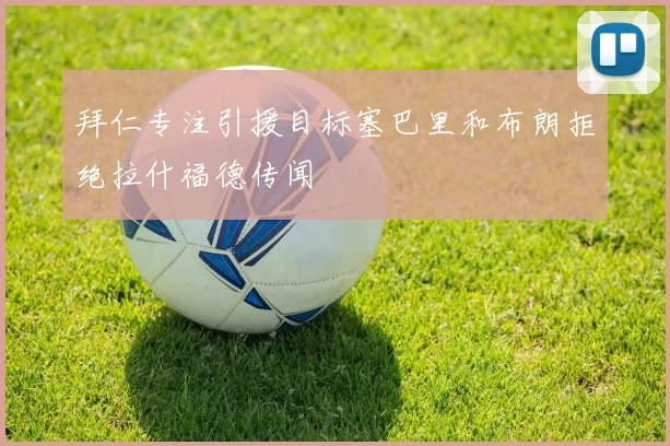 拜仁专注引援目标塞巴里和布朗拒绝拉什福德传闻