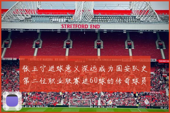 张玉宁进球意义深远成为国安队史第二位职业联赛进60球的传奇球员