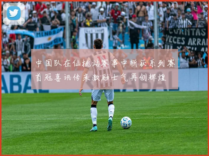 中国队在仙桃站赛事中斩获系列赛首冠喜讯传来激励士气再创辉煌