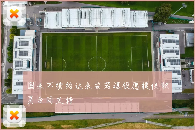 国米不续约达米安若退役愿提供职员合同支持